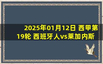 2025年01月12日 西甲第19轮 西班牙人vs莱加内斯 全场录像